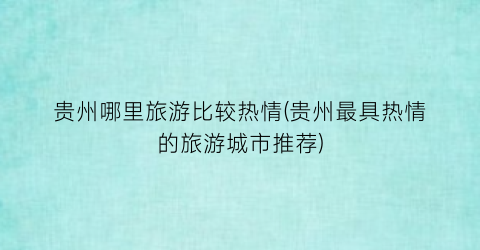 贵州哪里旅游比较热情(贵州最具热情的旅游城市推荐)