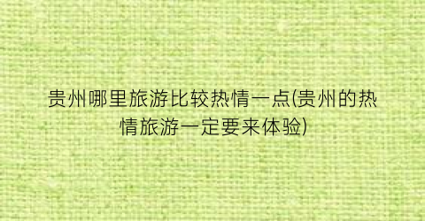 贵州哪里旅游比较热情一点(贵州的热情旅游一定要来体验)