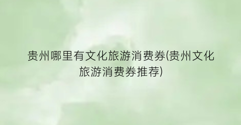 贵州哪里有文化旅游消费券(贵州文化旅游消费券推荐)