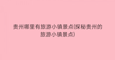 贵州哪里有旅游小镇景点(探秘贵州的旅游小镇景点)