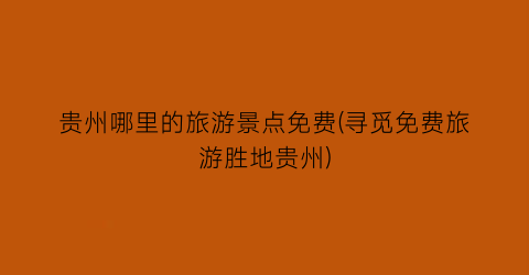 贵州哪里的旅游景点免费(寻觅免费旅游胜地贵州)