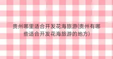 贵州哪里适合开发花海旅游(贵州有哪些适合开发花海旅游的地方)