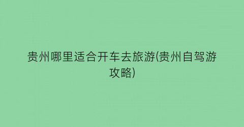 贵州哪里适合开车去旅游(贵州自驾游攻略)