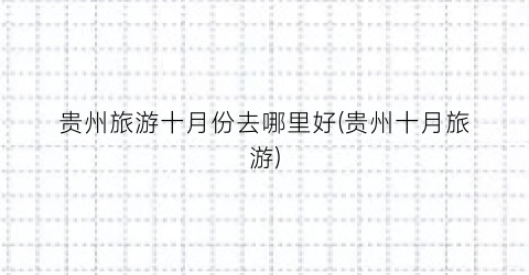 贵州旅游十月份去哪里好(贵州十月旅游)