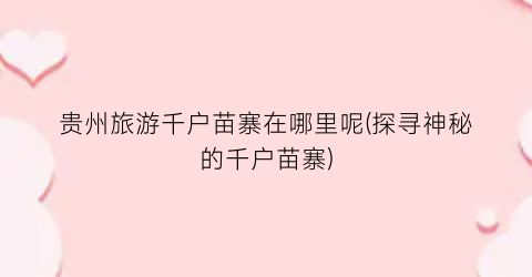 贵州旅游千户苗寨在哪里呢(探寻神秘的千户苗寨)