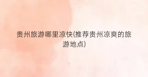 贵州旅游哪里凉快(推荐贵州凉爽的旅游地点)
