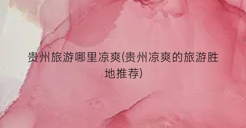 贵州旅游哪里凉爽(贵州凉爽的旅游胜地推荐)