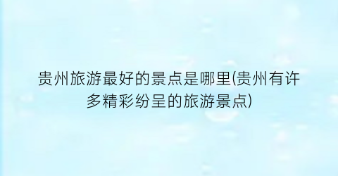贵州旅游最好的景点是哪里(贵州有许多精彩纷呈的旅游景点)