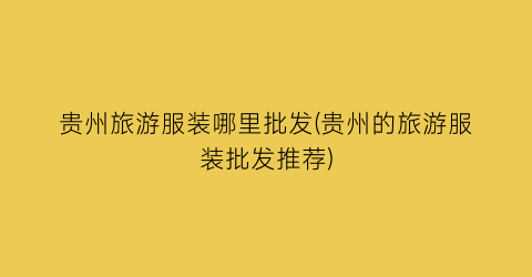 贵州旅游服装哪里批发(贵州的旅游服装批发推荐)