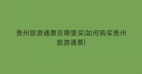 贵州旅游通票在哪里买(如何购买贵州旅游通票)