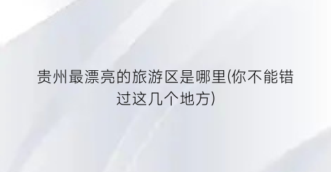 贵州最漂亮的旅游区是哪里(你不能错过这几个地方)