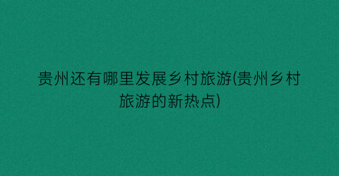 贵州还有哪里发展乡村旅游(贵州乡村旅游的新热点)