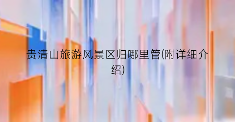 贵清山旅游风景区归哪里管(附详细介绍)