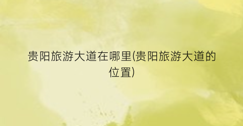 贵阳旅游大道在哪里(贵阳旅游大道的位置)