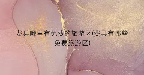 费县哪里有免费的旅游区(费县有哪些免费旅游区)