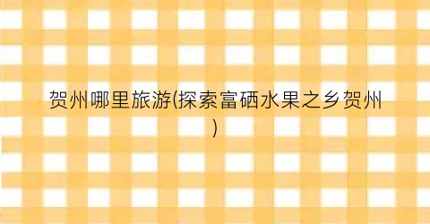 贺州哪里旅游(探索富硒水果之乡贺州)