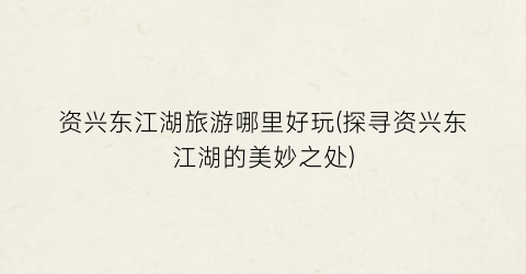 资兴东江湖旅游哪里好玩(探寻资兴东江湖的美妙之处)