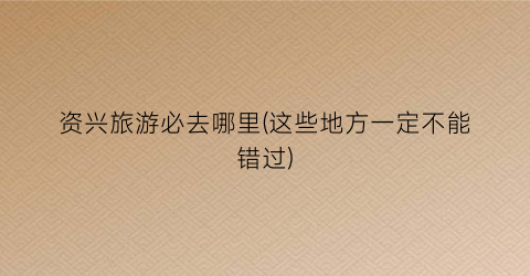 资兴旅游必去哪里(这些地方一定不能错过)