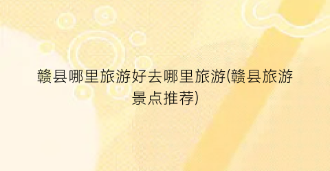 赣县哪里旅游好去哪里旅游(赣县旅游景点推荐)