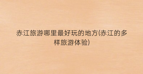 赤江旅游哪里最好玩的地方(赤江的多样旅游体验)