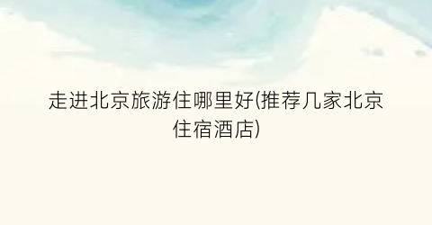 走进北京旅游住哪里好(推荐几家北京住宿酒店)