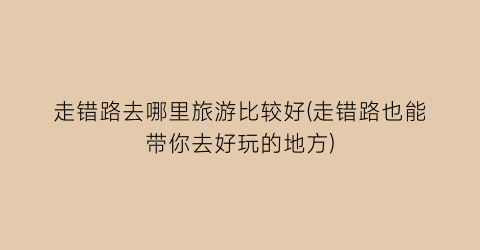 走错路去哪里旅游比较好(走错路也能带你去好玩的地方)