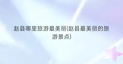 赵县哪里旅游最美丽(赵县最美丽的旅游景点)