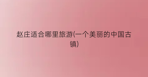 赵庄适合哪里旅游(一个美丽的中国古镇)