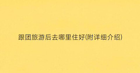 跟团旅游后去哪里住好(附详细介绍)