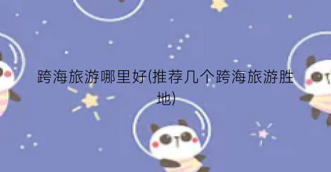 跨海旅游哪里好(推荐几个跨海旅游胜地)