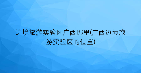 边境旅游实验区广西哪里(广西边境旅游实验区的位置)