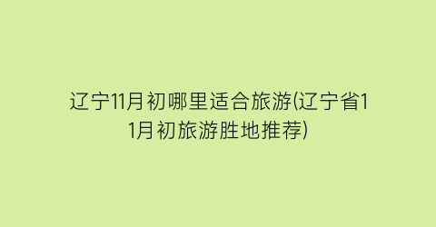 辽宁11月初哪里适合旅游(辽宁省11月初旅游胜地推荐)