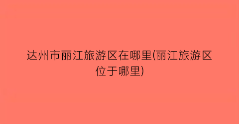达州市丽江旅游区在哪里(丽江旅游区位于哪里)