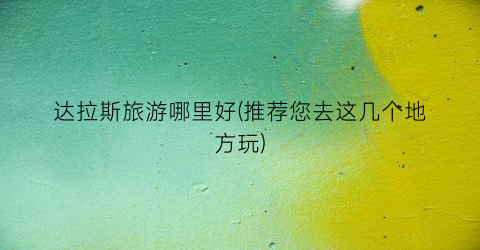 达拉斯旅游哪里好(推荐您去这几个地方玩)