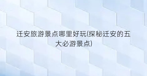 迁安旅游景点哪里好玩(探秘迁安的五大必游景点)