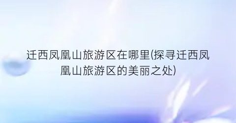 迁西凤凰山旅游区在哪里(探寻迁西凤凰山旅游区的美丽之处)