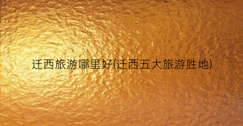 迁西旅游哪里好(迁西五大旅游胜地)