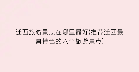 迁西旅游景点在哪里最好(推荐迁西最具特色的六个旅游景点)