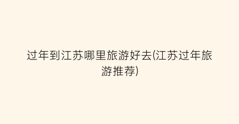 过年到江苏哪里旅游好去(江苏过年旅游推荐)