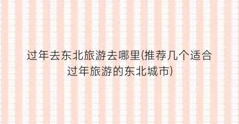 过年去东北旅游去哪里(推荐几个适合过年旅游的东北城市)