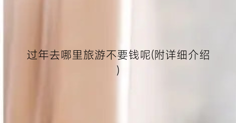 过年去哪里旅游不要钱呢(附详细介绍)