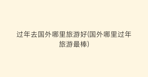 过年去国外哪里旅游好(国外哪里过年旅游最棒)