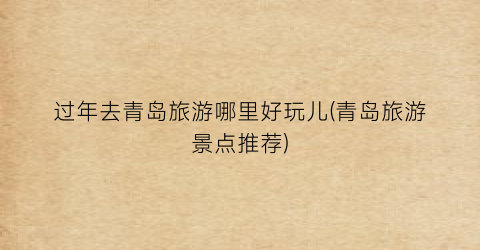 过年去青岛旅游哪里好玩儿(青岛旅游景点推荐)