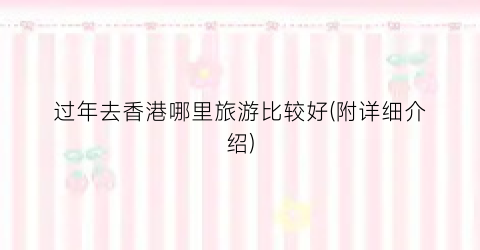 过年去香港哪里旅游比较好(附详细介绍)