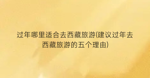 过年哪里适合去西藏旅游(建议过年去西藏旅游的五个理由)