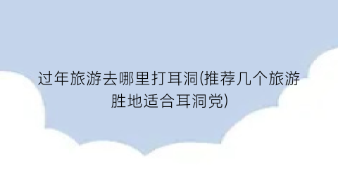 过年旅游去哪里打耳洞(推荐几个旅游胜地适合耳洞党)