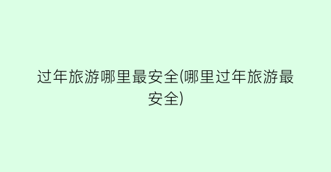 过年旅游哪里最安全(哪里过年旅游最安全)