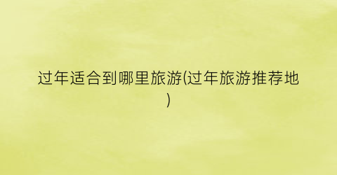过年适合到哪里旅游(过年旅游推荐地)
