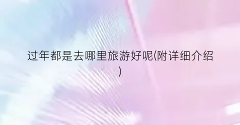 过年都是去哪里旅游好呢(附详细介绍)