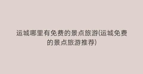 运城哪里有免费的景点旅游(运城免费的景点旅游推荐)
